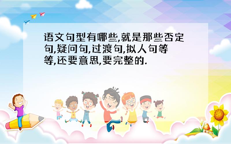 语文句型有哪些,就是那些否定句,疑问句,过渡句,拟人句等等,还要意思,要完整的.