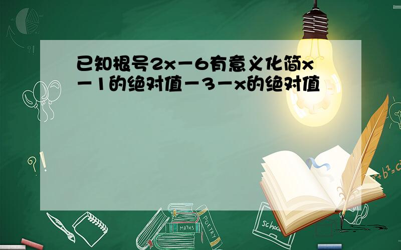 已知根号2x－6有意义化简x－1的绝对值－3－x的绝对值