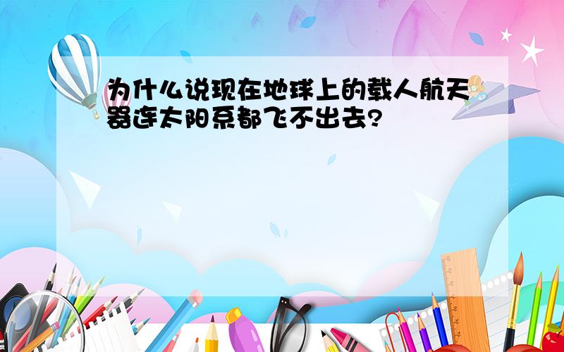 为什么说现在地球上的载人航天器连太阳系都飞不出去?