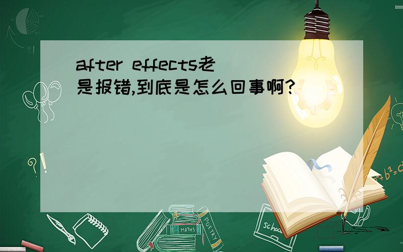 after effects老是报错,到底是怎么回事啊?