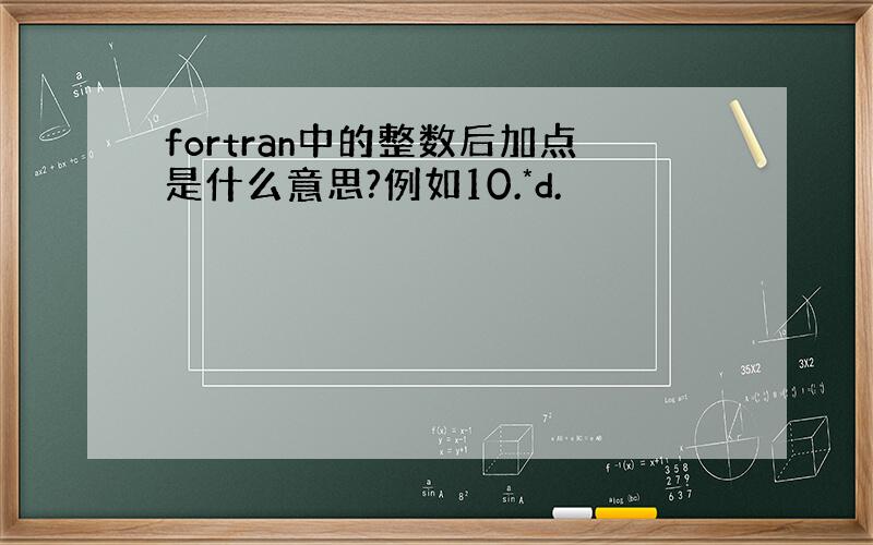 fortran中的整数后加点是什么意思?例如10.*d.