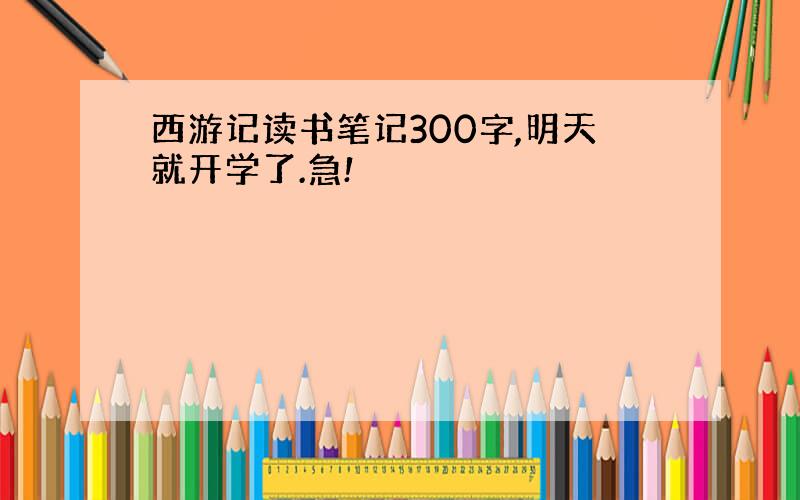 西游记读书笔记300字,明天就开学了.急!