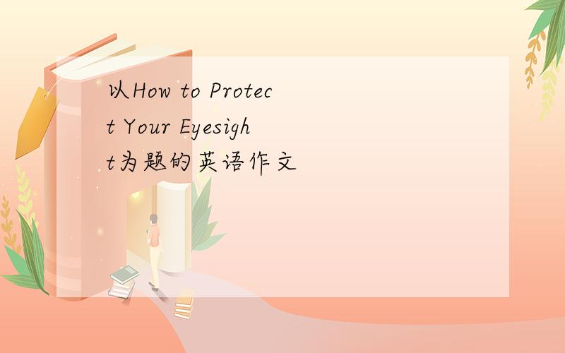 以How to Protect Your Eyesight为题的英语作文