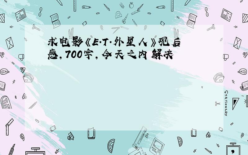 求电影《E.T.外星人》观后感,700字,今天之内解决