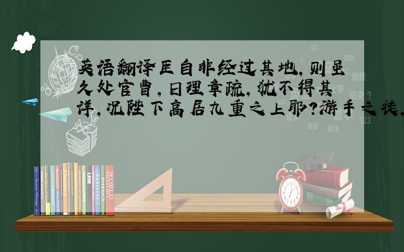 英语翻译臣自非经过其地,则虽久处官曹,日理章疏,犹不得其详,况陛下高居九重之上耶?游手之徒,托名皇亲仆从,每于关津都会大