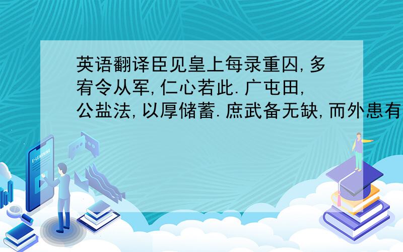 英语翻译臣见皇上每录重囚,多宥令从军,仁心若此.广屯田,公盐法,以厚储蓄.庶武备无缺,而外患有防.球方卧,起立,大呼太祖