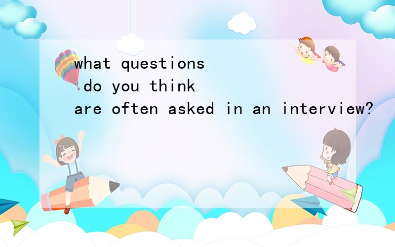 what questions do you think are often asked in an interview?