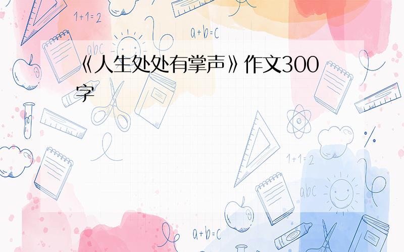 《人生处处有掌声》作文300字