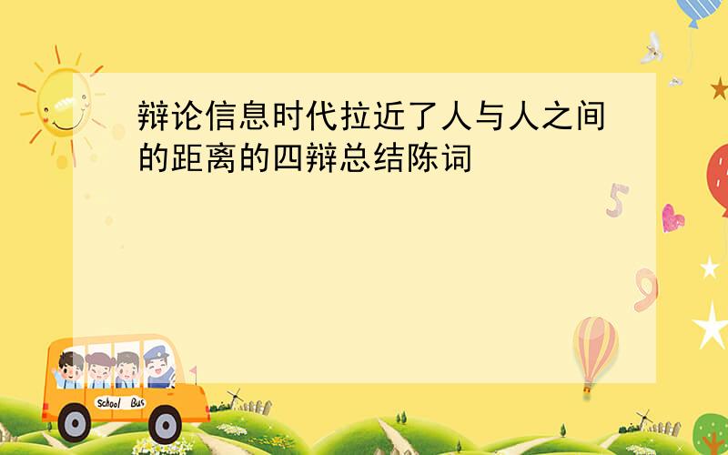 辩论信息时代拉近了人与人之间的距离的四辩总结陈词