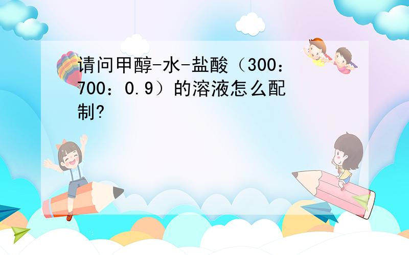 请问甲醇-水-盐酸（300：700：0.9）的溶液怎么配制?