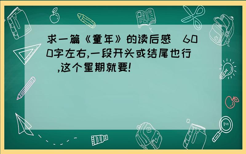 求一篇《童年》的读后感（600字左右,一段开头或结尾也行）,这个星期就要!