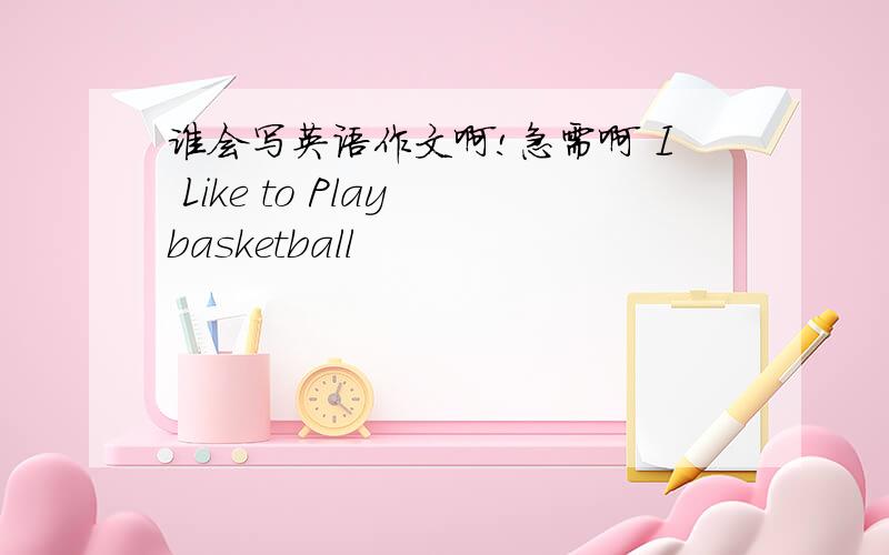 谁会写英语作文啊!急需啊 I Like to Play basketball