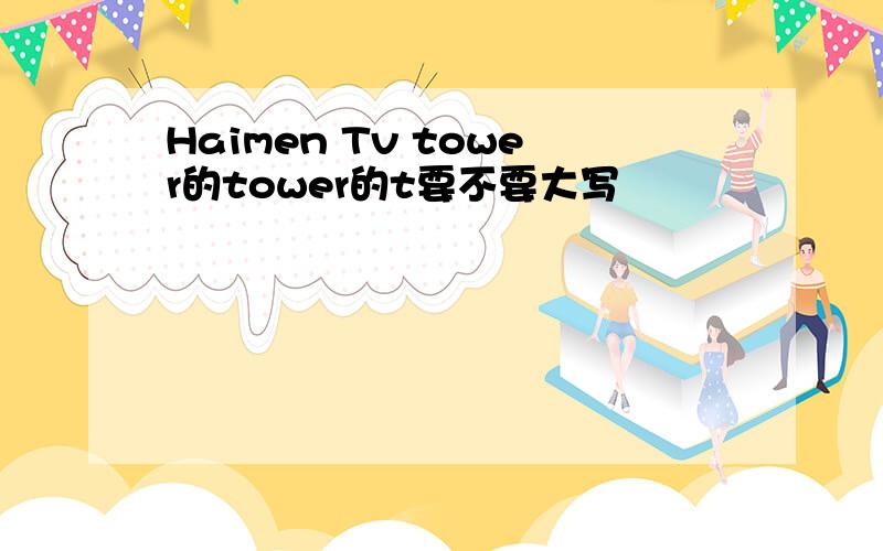 Haimen Tv tower的tower的t要不要大写