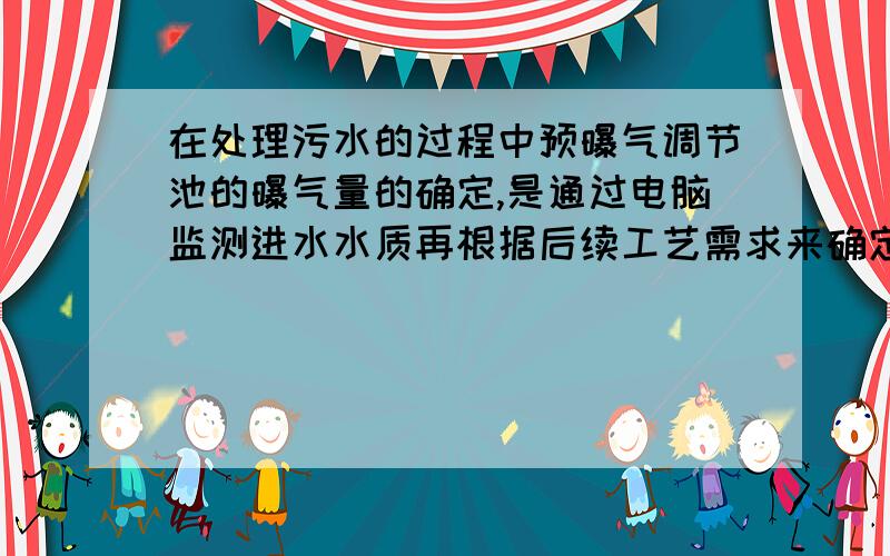 在处理污水的过程中预曝气调节池的曝气量的确定,是通过电脑监测进水水质再根据后续工艺需求来确定的吗?