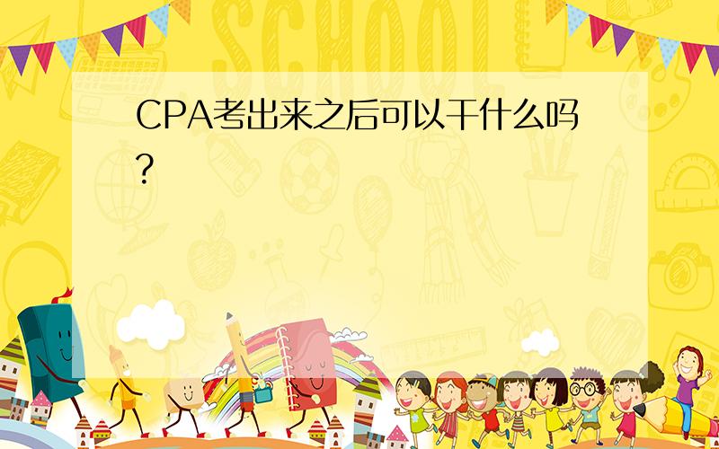 CPA考出来之后可以干什么吗?