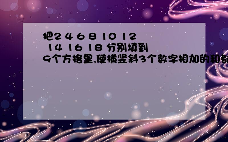 把2 4 6 8 10 12 14 16 18 分别填到9个方格里,使横竖斜3个数字相加的和都得30