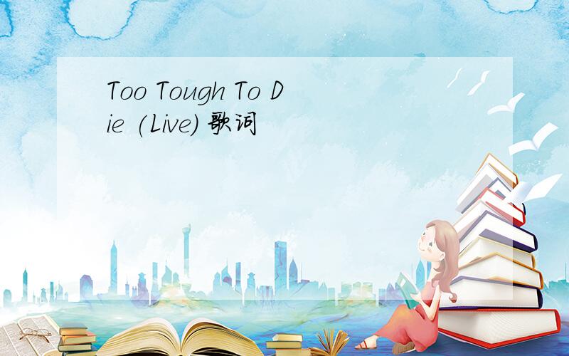 Too Tough To Die (Live) 歌词