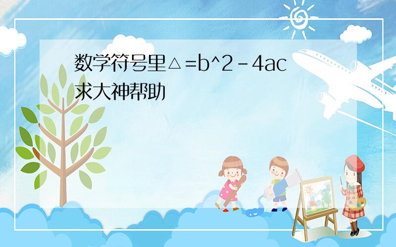 数学符号里△=b^2-4ac求大神帮助