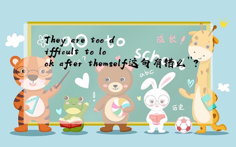 They are too difficult to look after themself.这句有错么``?