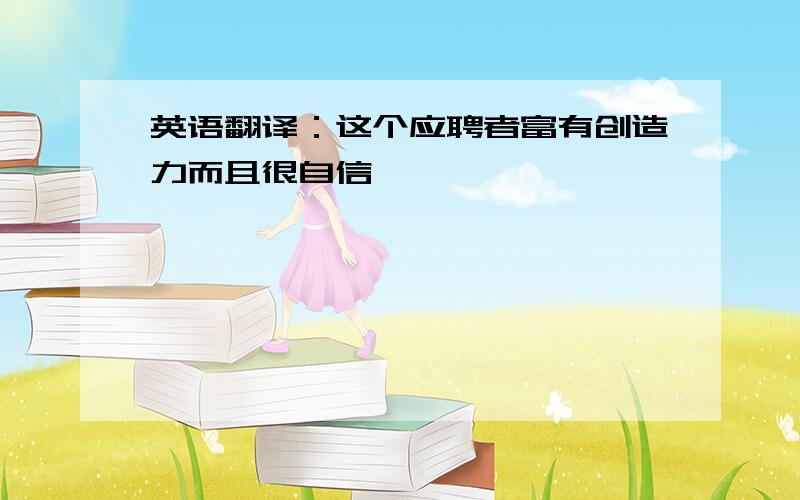 英语翻译：这个应聘者富有创造力而且很自信