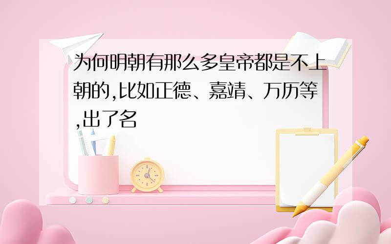 为何明朝有那么多皇帝都是不上朝的,比如正德、嘉靖、万历等,出了名