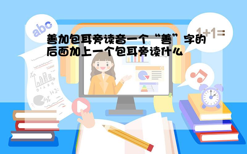 善加包耳旁读音一个“善”字的后面加上一个包耳旁读什么