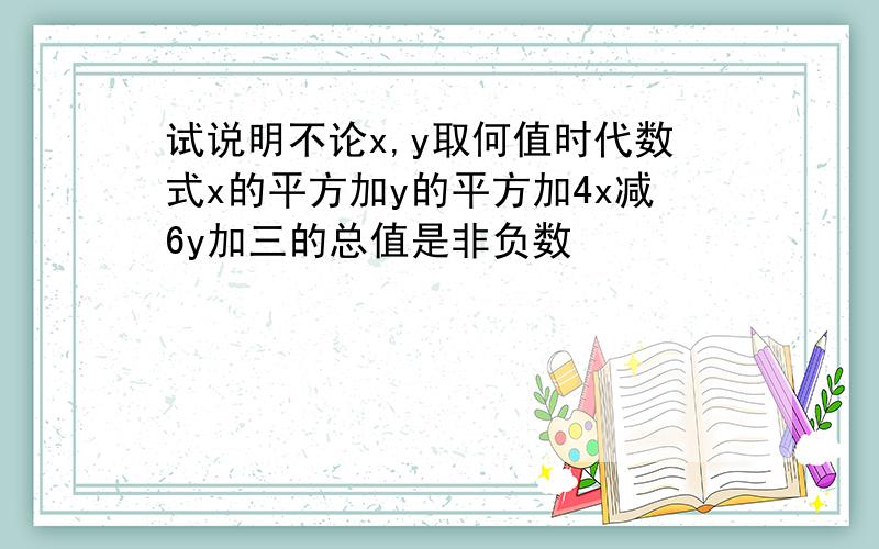 试说明不论x,y取何值时代数式x的平方加y的平方加4x减6y加三的总值是非负数