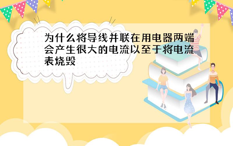 为什么将导线并联在用电器两端会产生很大的电流以至于将电流表烧毁