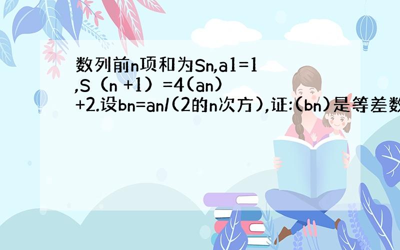 数列前n项和为Sn,a1=1,S（n +1）=4(an)+2.设bn=an/(2的n次方),证:(bn)是等差数列.