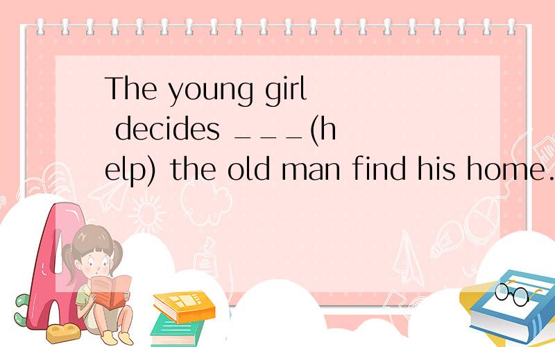 The young girl decides ___(help) the old man find his home.