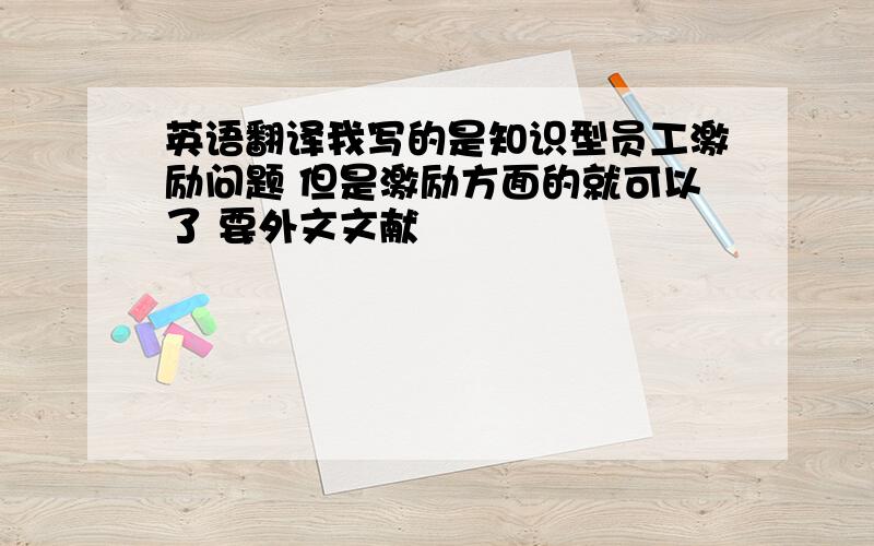 英语翻译我写的是知识型员工激励问题 但是激励方面的就可以了 要外文文献