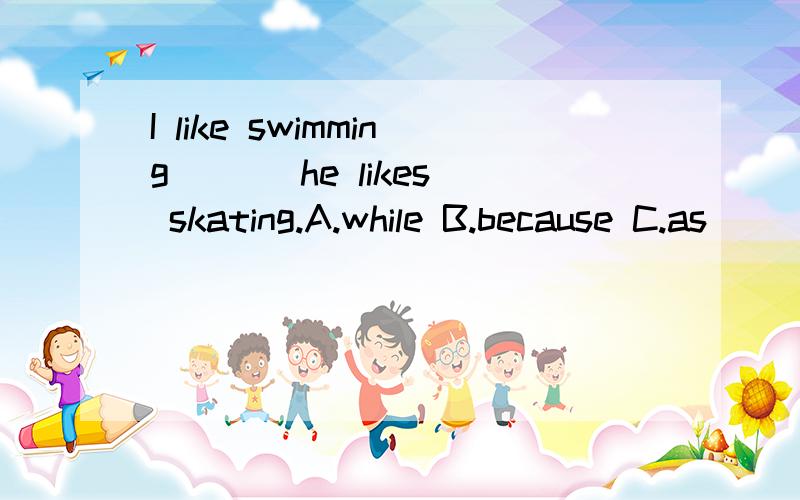 I like swimming ( ) he likes skating.A.while B.because C.as