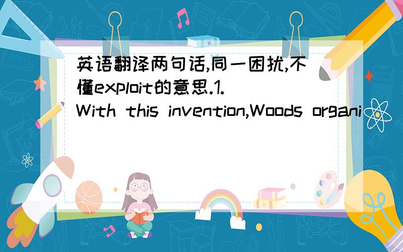 英语翻译两句话,同一困扰,不懂exploit的意思.1.With this invention,Woods organi