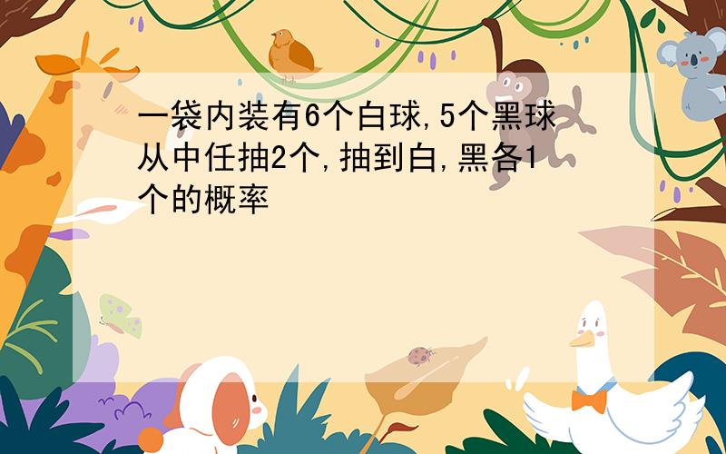 一袋内装有6个白球,5个黑球从中任抽2个,抽到白,黑各1个的概率