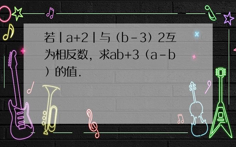 若|a+2|与（b-3）2互为相反数，求ab+3（a-b）的值．