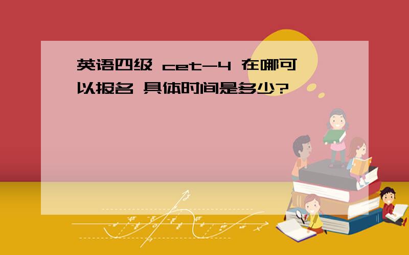 英语四级 cet-4 在哪可以报名 具体时间是多少?