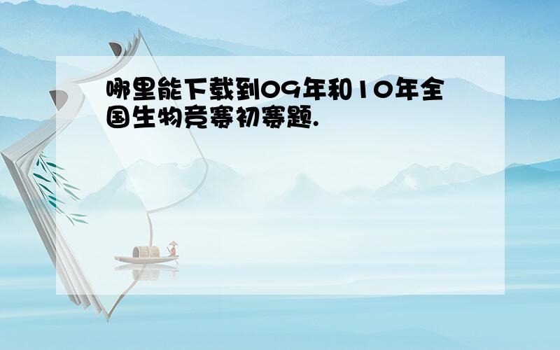 哪里能下载到09年和10年全国生物竞赛初赛题.