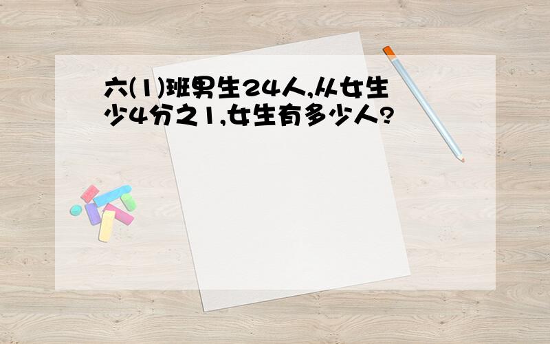 六(1)班男生24人,从女生少4分之1,女生有多少人?