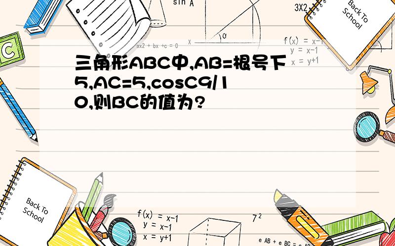 三角形ABC中,AB=根号下5,AC=5,cosC9/10,则BC的值为?