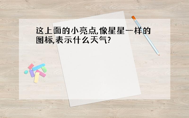 这上面的小亮点,像星星一样的图标,表示什么天气?