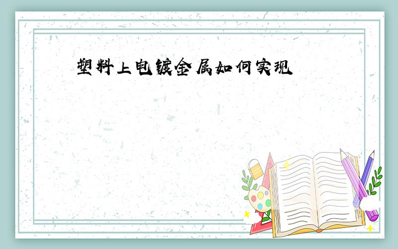 塑料上电镀金属如何实现