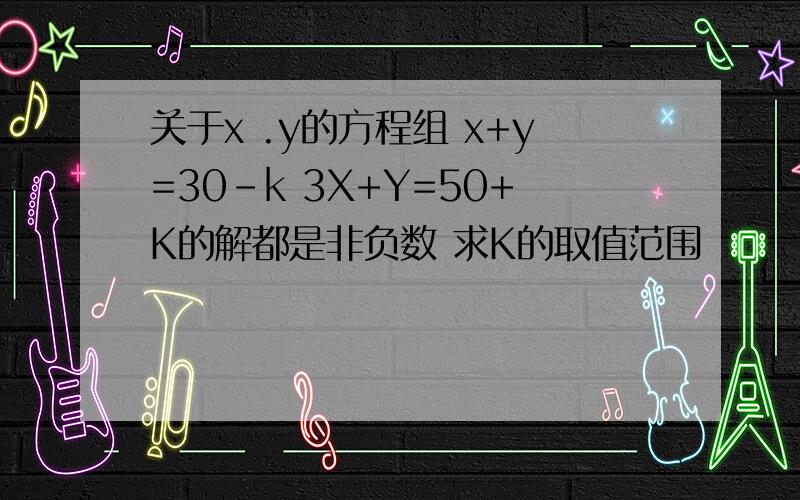 关于x .y的方程组 x+y=30-k 3X+Y=50+K的解都是非负数 求K的取值范围