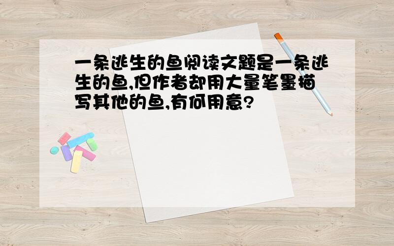 一条逃生的鱼阅读文题是一条逃生的鱼,但作者却用大量笔墨描写其他的鱼,有何用意?