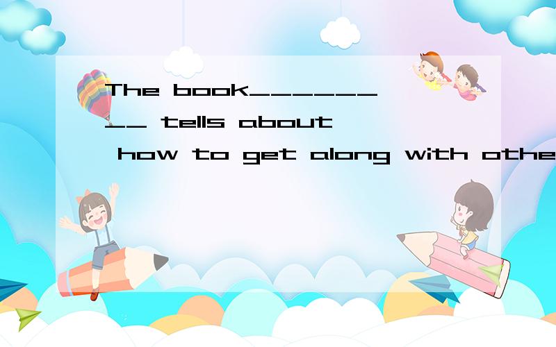 The book________ tells about how to get along with others.A.