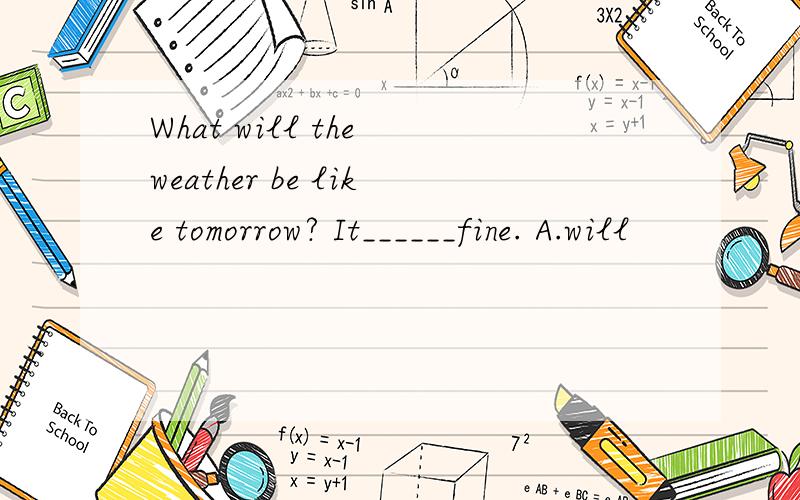 What will the weather be like tomorrow? It______fine. A.will