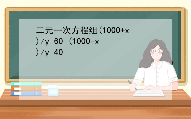 二元一次方程组(1000+x)/y=60 (1000-x)/y=40