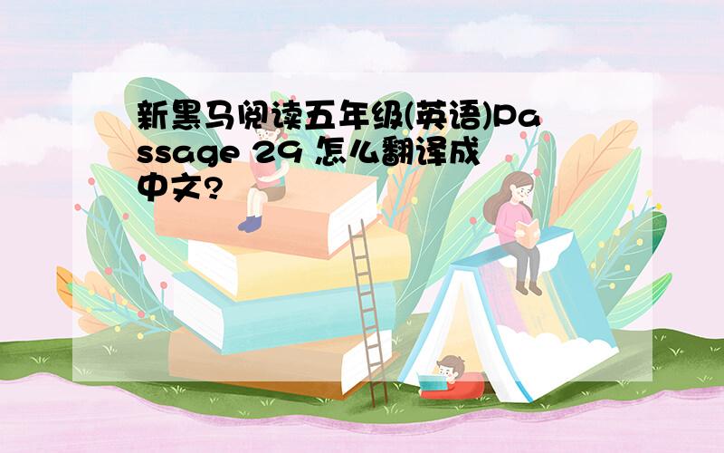 新黑马阅读五年级(英语)Passage 29 怎么翻译成中文?