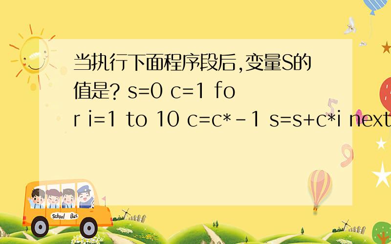 当执行下面程序段后,变量S的值是? s=0 c=1 for i=1 to 10 c=c*-1 s=s+c*i next