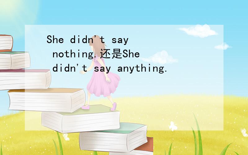 She didn't say nothing.还是She didn't say anything.