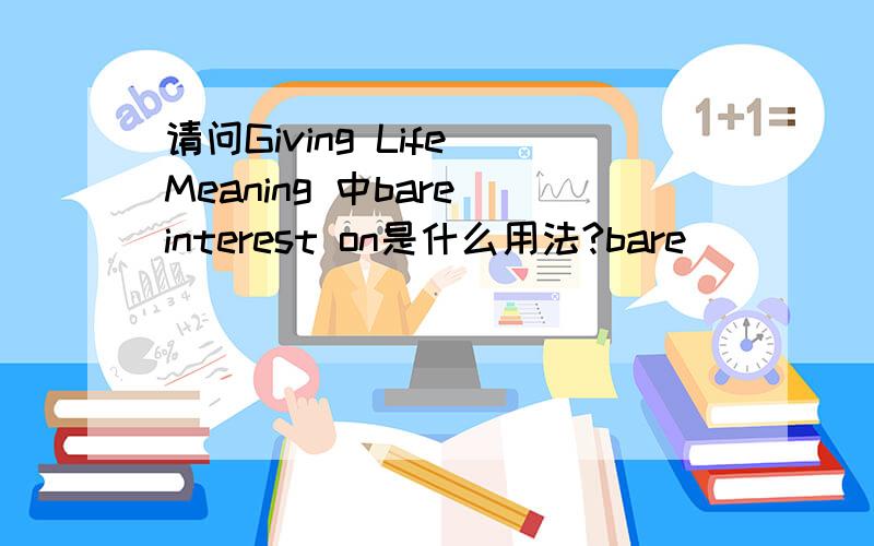 请问Giving Life Meaning 中bare interest on是什么用法?bare